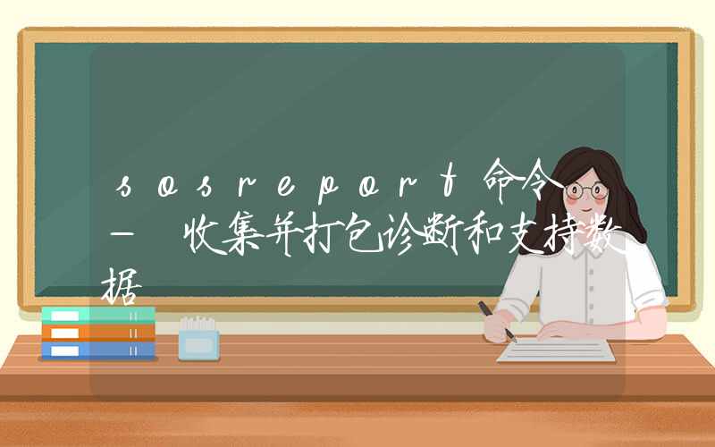 sosreport命令 – 收集并打包诊断和支持数据